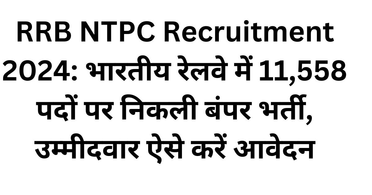 RRB NTPC Recruitment 2024, 11,558 पदों पर निकली बंपर भर्ती