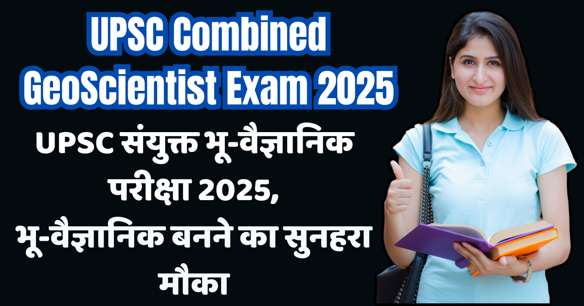 UPSC Combined Geo-Scientist Exam 2025, भू-वैज्ञानिक बनने का सुनहरा मौका