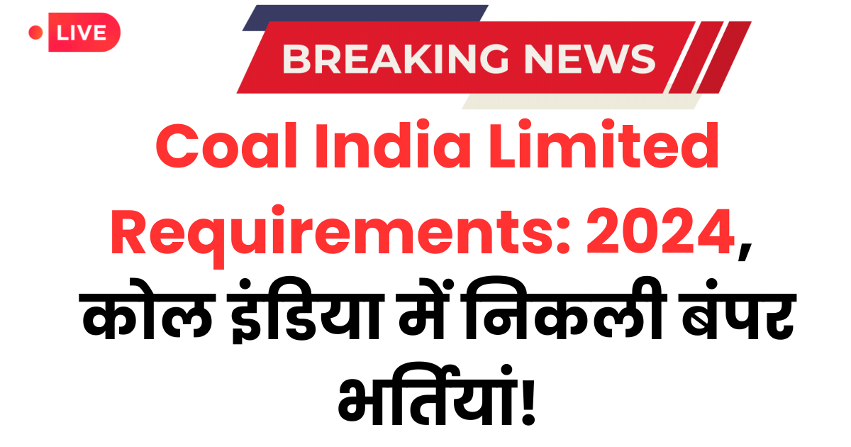 Coal India Limited Requirements: 2024, कोल इंडिया में निकली बंपर भर्तियां!